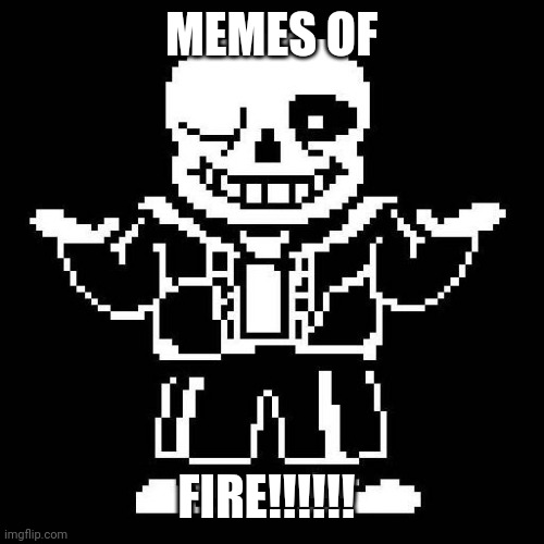 Watch jma if you don't understand | MEMES OF; FIRE!!!!!! | image tagged in sans undertale,wings of fire | made w/ Imgflip meme maker