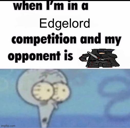 Me when I'm in a .... competition and my opponent is ..... | Edgelord | image tagged in me when i'm in a competition and my opponent is | made w/ Imgflip meme maker