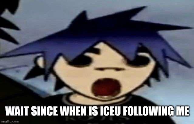 2d shock | WAIT SINCE WHEN IS ICEU FOLLOWING ME | image tagged in 2d shock | made w/ Imgflip meme maker