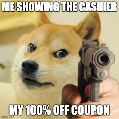 Doge holding a gun | ME SHOWING THE CASHIER; MY 100% OFF COUPON | image tagged in doge holding a gun | made w/ Imgflip meme maker