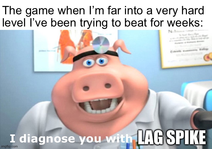 Angry | The game when I’m far into a very hard level I’ve been trying to beat for weeks:; I diagnose you with; LAG SPIKE | image tagged in i diagnose you with dead,geometry dash | made w/ Imgflip meme maker