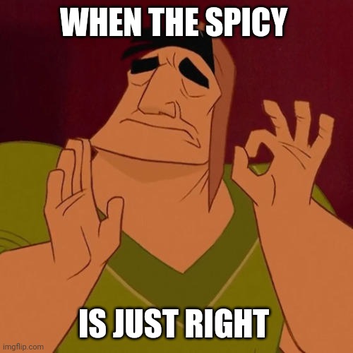 Spicy | WHEN THE SPICY IS JUST RIGHT | image tagged in spicy | made w/ Imgflip meme maker