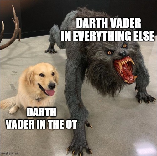 Got better as time went on | DARTH VADER IN EVERYTHING ELSE; DARTH VADER IN THE OT | image tagged in dog vs werewolf | made w/ Imgflip meme maker