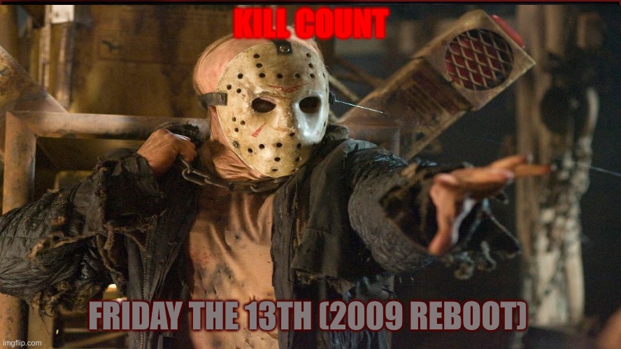 Friday the 13th (2009 REBOOT) Kill Count | KILL COUNT; FRIDAY THE 13TH (2009 REBOOT) | image tagged in reboot,friday the 13th,horror movie,killer,jason voorhees | made w/ Imgflip meme maker