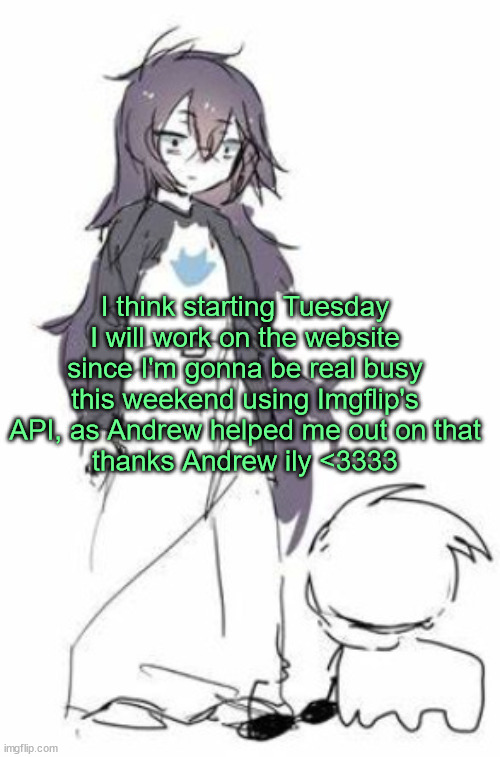 uh | I think starting Tuesday I will work on the website since I'm gonna be real busy this weekend using Imgflip's API, as Andrew helped me out on that
thanks Andrew ily <3333 | image tagged in uh | made w/ Imgflip meme maker