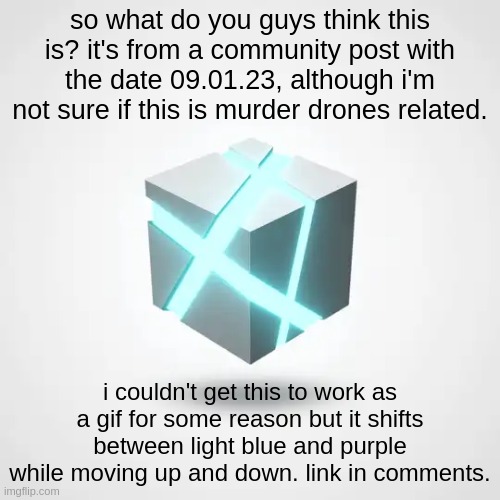 no idea what this could be. | so what do you guys think this is? it's from a community post with the date 09.01.23, although i'm not sure if this is murder drones related. i couldn't get this to work as a gif for some reason but it shifts between light blue and purple while moving up and down. link in comments. | made w/ Imgflip meme maker