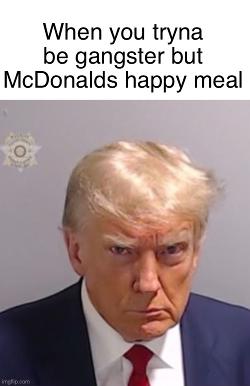 Happy meal | When you tryna be gangster but McDonalds happy meal | image tagged in donald trump mugshot,mcdonalds,happy meal | made w/ Imgflip meme maker