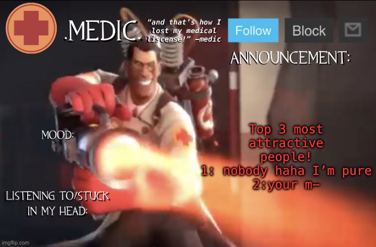 .Medic. Announcement Template | Top 3 most attractive people!
1: nobody haha I’m pure
2:your m- | image tagged in medic announcement template | made w/ Imgflip meme maker