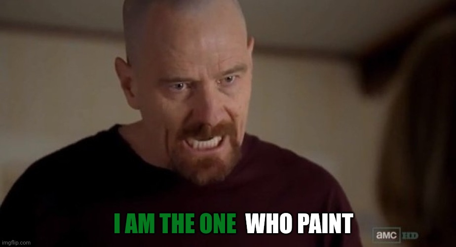 I am the one who knocks | WHO PAINT I AM THE ONE | image tagged in i am the one who knocks | made w/ Imgflip meme maker