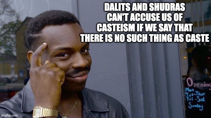 Average Right-Wing Indian Brahmin | DALITS AND SHUDRAS CAN'T ACCUSE US OF CASTEISM IF WE SAY THAT THERE IS NO SUCH THING AS CASTE | image tagged in memes,roll safe think about it | made w/ Imgflip meme maker