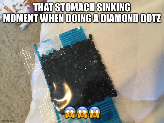 . . . . . | THAT STOMACH SINKING MOMENT WHEN DOING A DIAMOND DOTZ; 😱😱😱 | image tagged in random | made w/ Imgflip meme maker