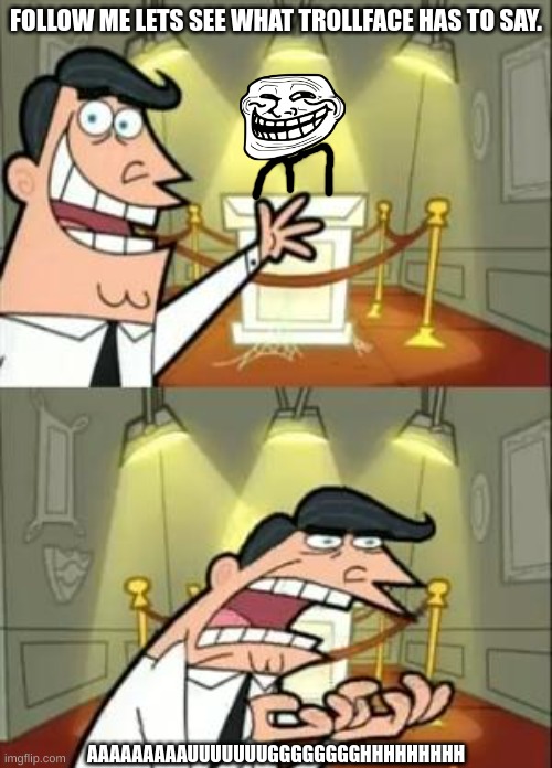 This Is Where I'd Put My Trophy If I Had One | FOLLOW ME LETS SEE WHAT TROLLFACE HAS TO SAY. AAAAAAAAAUUUUUUUGGGGGGGGHHHHHHHHH | image tagged in memes,this is where i'd put my trophy if i had one | made w/ Imgflip meme maker