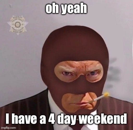 Dunno why I didn’t tell ya earlier | oh yeah; I have a 4 day weekend | image tagged in spy mugshot | made w/ Imgflip meme maker
