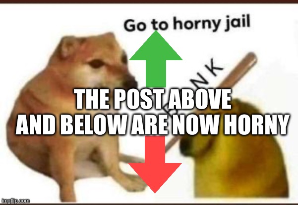 Horny | THE POST ABOVE AND BELOW ARE NOW HORNY | image tagged in go to horny jail | made w/ Imgflip meme maker
