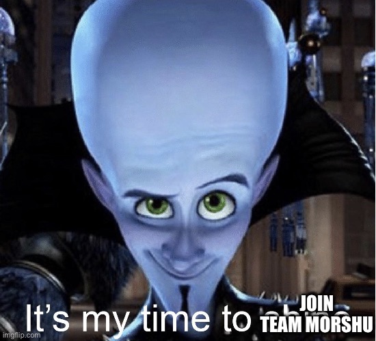 Megamind wants to Join | JOIN TEAM MORSHU | image tagged in megamind it s my time to shine | made w/ Imgflip meme maker