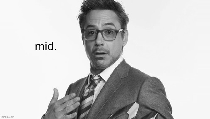 Robert Downey Jr's Comments | mid. | image tagged in robert downey jr's comments | made w/ Imgflip meme maker