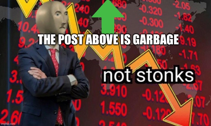 Stonks | THE POST ABOVE IS GARBAGE | image tagged in not stonks | made w/ Imgflip meme maker