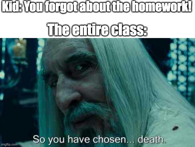 So you have chosen death | Kid: You forgot about the homework! The entire class: | image tagged in so you have chosen death | made w/ Imgflip meme maker