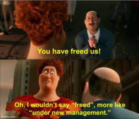 you have freed us more like under new management | image tagged in you have freed us more like under new management | made w/ Imgflip meme maker