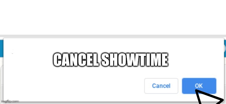 cancel or ok | CANCEL SHOWTIME | image tagged in cancel or ok | made w/ Imgflip meme maker