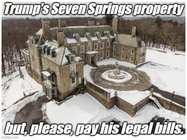 Trump's Seven Springs property; but, please, pay his legal bills. | made w/ Imgflip meme maker
