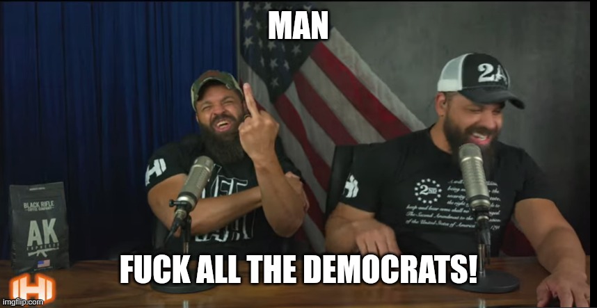 FUCK YOU | MAN FUCK ALL THE DEMOCRATS! | image tagged in fuck you | made w/ Imgflip meme maker