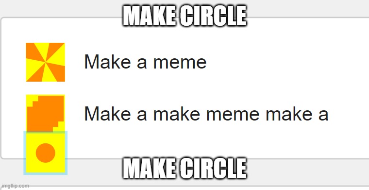 ;p | MAKE CIRCLE; MAKE CIRCLE | made w/ Imgflip meme maker