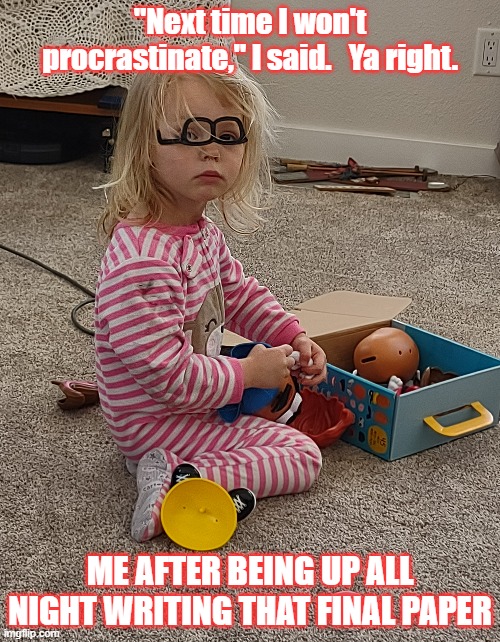Procrastination | "Next time I won't procrastinate," I said.   Ya right. ME AFTER BEING UP ALL NIGHT WRITING THAT FINAL PAPER | image tagged in cute kids,education,writing,school,procrastinate,college | made w/ Imgflip meme maker
