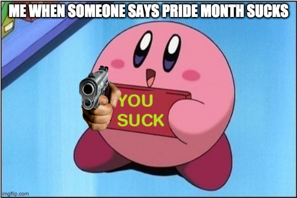 Kirby says You Suck | ME WHEN SOMEONE SAYS PRIDE MONTH SUCKS | image tagged in kirby says you suck | made w/ Imgflip meme maker
