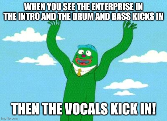 Wacky Waving Inflatable Arm Flailing Tube Man | WHEN YOU SEE THE ENTERPRISE IN THE INTRO AND THE DRUM AND BASS KICKS IN; THEN THE VOCALS KICK IN! | image tagged in wacky waving inflatable arm flailing tube man | made w/ Imgflip meme maker