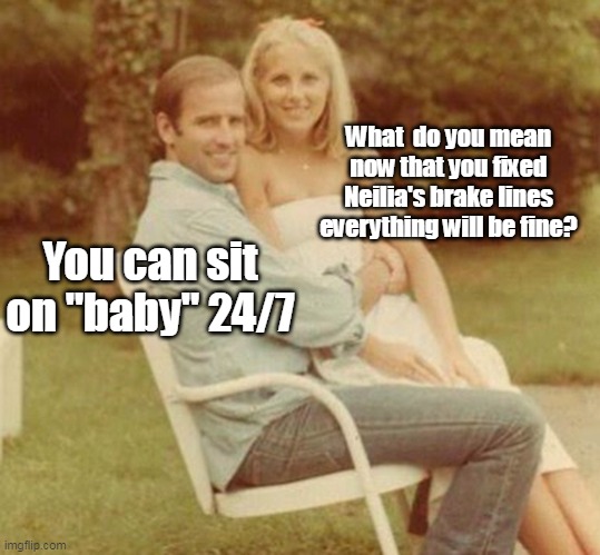 What  do you mean now that you fixed Neilia's brake lines everything will be fine? You can sit on "baby" 24/7 | made w/ Imgflip meme maker