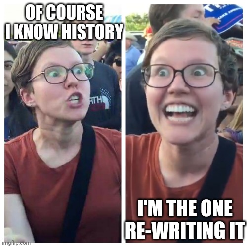 Hypocrite liberal | OF COURSE I KNOW HISTORY I'M THE ONE RE-WRITING IT | image tagged in hypocrite liberal | made w/ Imgflip meme maker