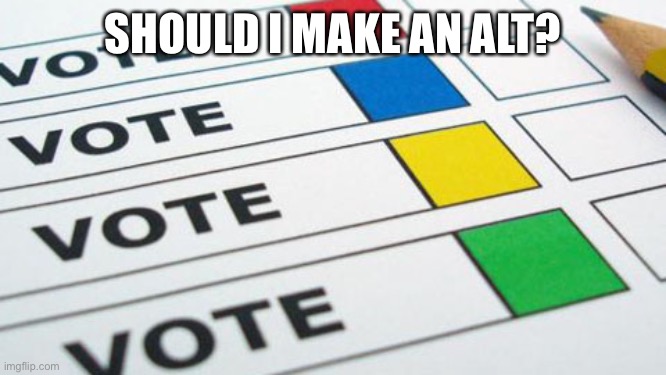political poll | SHOULD I MAKE AN ALT? | image tagged in political poll | made w/ Imgflip meme maker