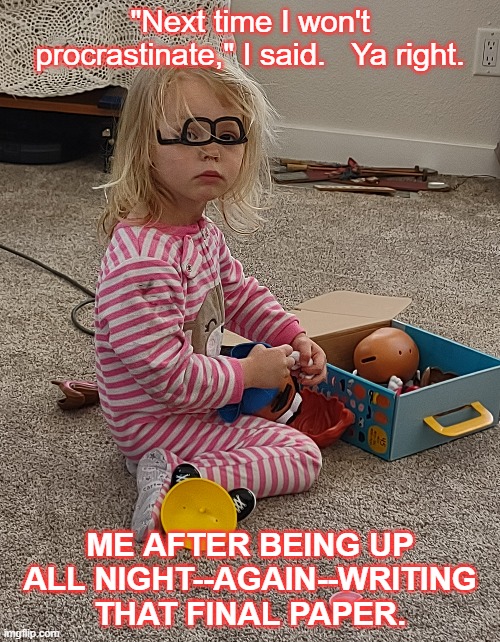 Procrastinate | "Next time I won't procrastinate," I said.   Ya right. ME AFTER BEING UP ALL NIGHT--AGAIN--WRITING THAT FINAL PAPER. | image tagged in cute kids,education,school,procrastinate,procrastination,writing | made w/ Imgflip meme maker