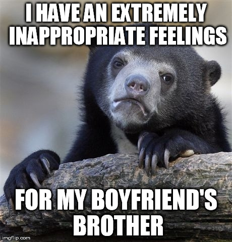 Confession Bear Meme | I HAVE AN EXTREMELY INAPPROPRIATE FEELINGS FOR MY BOYFRIEND'S BROTHER | image tagged in memes,confession bear,AdviceAnimals | made w/ Imgflip meme maker