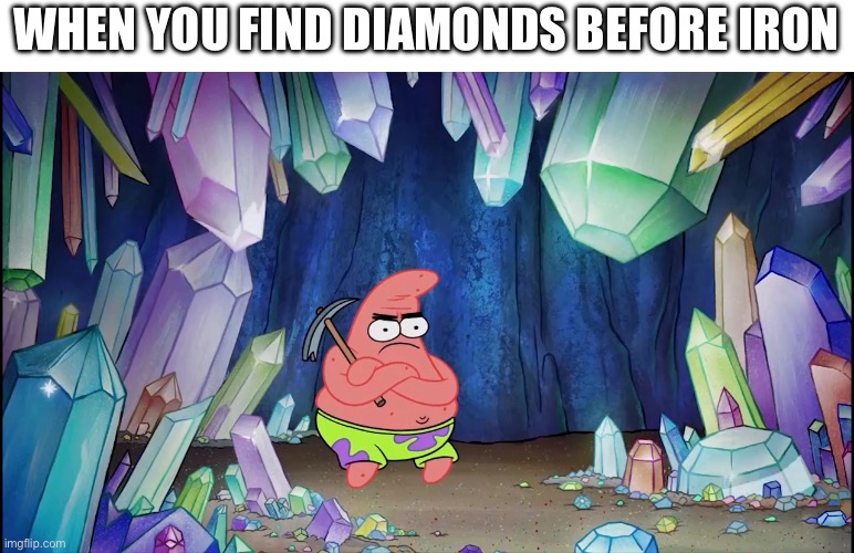 I hat when this happens | WHEN YOU FIND DIAMONDS BEFORE IRON | image tagged in patrick in cave | made w/ Imgflip meme maker