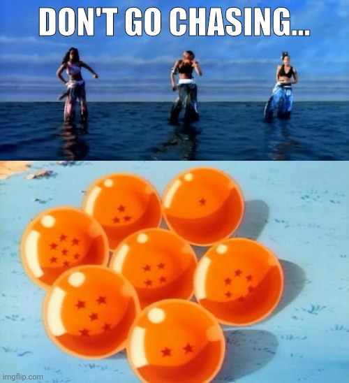 Hear me out | DON'T GO CHASING... | image tagged in tlc waterfalls,dragonballs | made w/ Imgflip meme maker