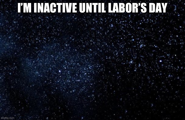 2 every1 | I’M INACTIVE UNTIL LABOR’S DAY | image tagged in stars | made w/ Imgflip meme maker