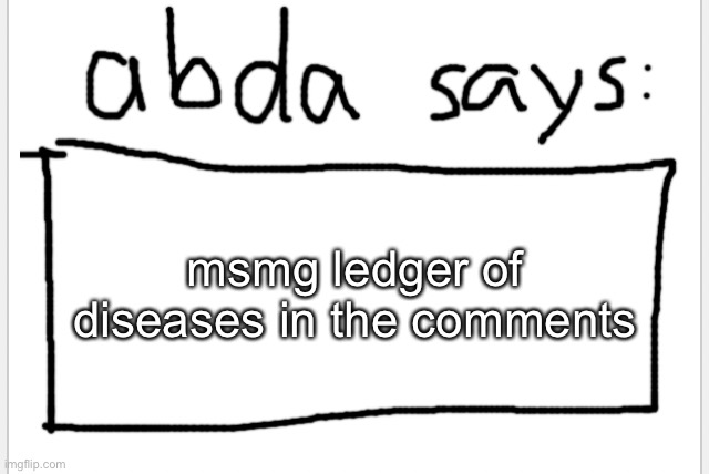 you can add if you want | msmg ledger of diseases in the comments | image tagged in anotherbadlydrawnaxolotl s announcement temp | made w/ Imgflip meme maker
