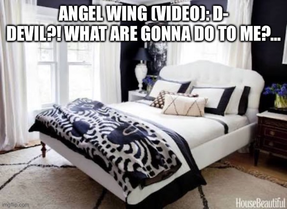 Little Hornbill Angel (Video) | ANGEL WING (VIDEO): D- DEVIL?! WHAT ARE GONNA DO TO ME?… | image tagged in bedroom | made w/ Imgflip meme maker