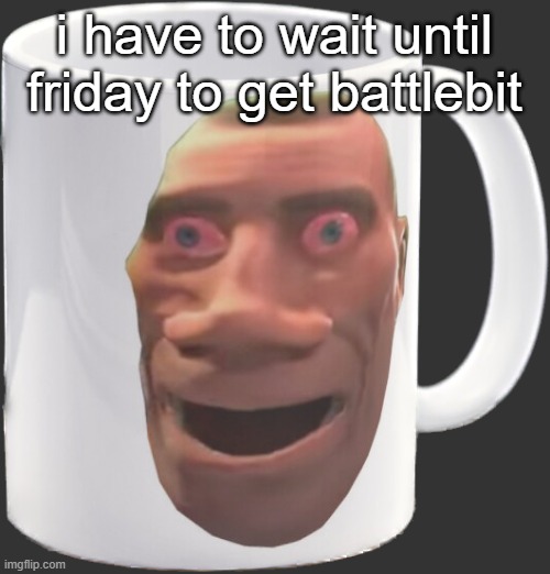 weed mug | i have to wait until friday to get battlebit | image tagged in weed mug | made w/ Imgflip meme maker