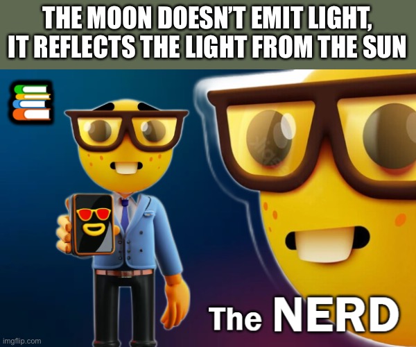 the nerd | THE MOON DOESN’T EMIT LIGHT, IT REFLECTS THE LIGHT FROM THE SUN | image tagged in the nerd | made w/ Imgflip meme maker