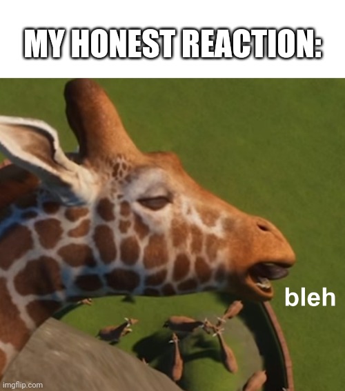 75th image! | MY HONEST REACTION: | image tagged in bleh,giraffe,milestone,kinda | made w/ Imgflip meme maker