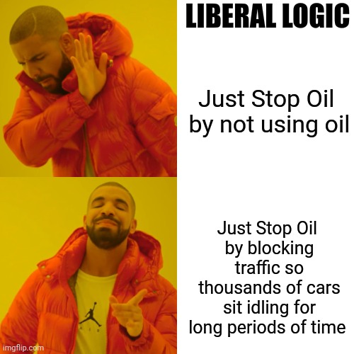 Drake Hotline Bling Meme | Just Stop Oil 
by not using oil Just Stop Oil 
by blocking traffic so thousands of cars sit idling for long periods of time LIBERAL LOGIC | image tagged in memes,drake hotline bling | made w/ Imgflip meme maker