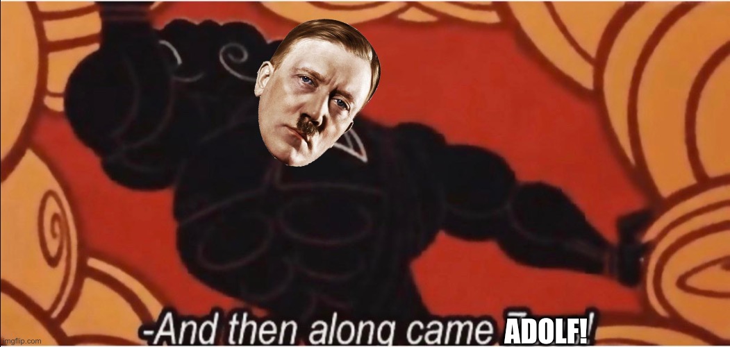 And then along came Zeus! | ADOLF! | image tagged in and then along came zeus | made w/ Imgflip meme maker