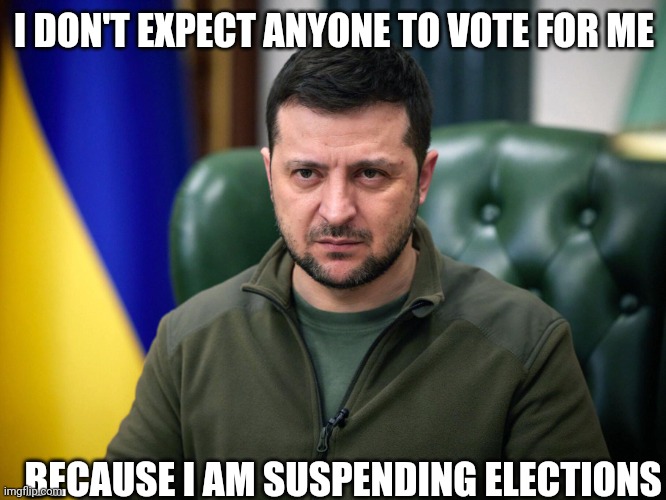 Selensky | I DON'T EXPECT ANYONE TO VOTE FOR ME BECAUSE I AM SUSPENDING ELECTIONS | image tagged in selensky | made w/ Imgflip meme maker
