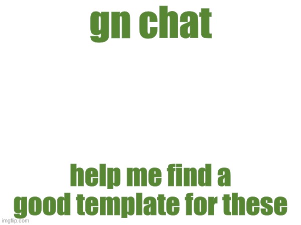 gn chat; help me find a good template for these | made w/ Imgflip meme maker