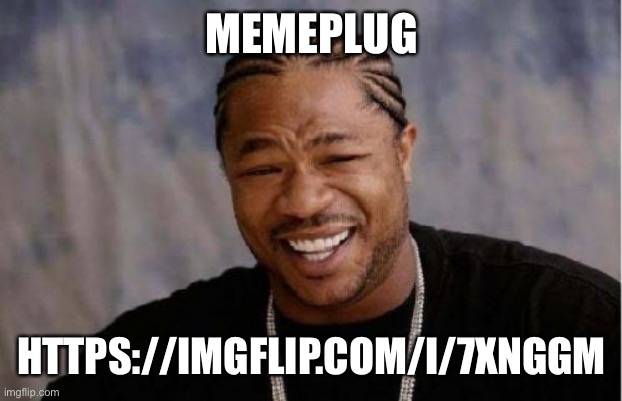 Yo Dawg Heard You Meme | MEMEPLUG; HTTPS://IMGFLIP.COM/I/7XNGGM | image tagged in memes,yo dawg heard you | made w/ Imgflip meme maker