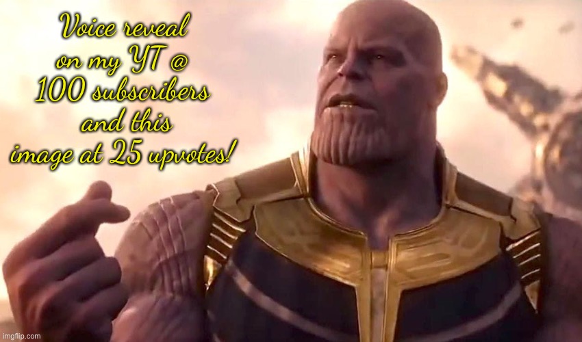 thanos snap | Voice reveal on my YT @ 100 subscribers  and this image at 25 upvotes! | image tagged in thanos snap | made w/ Imgflip meme maker