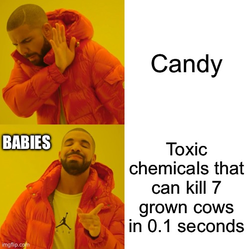 Bruv | Candy; Toxic chemicals that can kill 7 grown cows in 0.1 seconds; BABIES | image tagged in memes,drake hotline bling | made w/ Imgflip meme maker